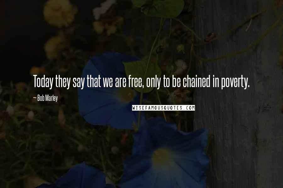 Bob Marley Quotes: Today they say that we are free, only to be chained in poverty.