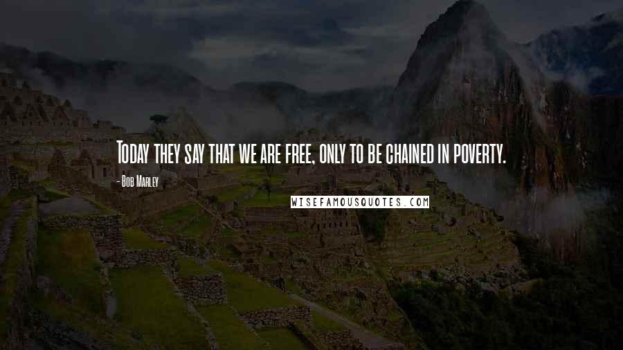 Bob Marley Quotes: Today they say that we are free, only to be chained in poverty.
