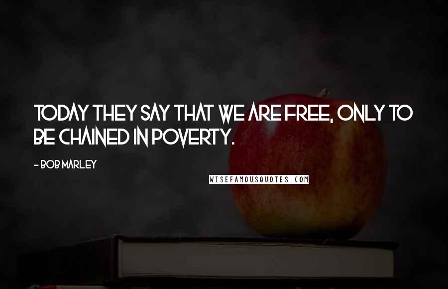 Bob Marley Quotes: Today they say that we are free, only to be chained in poverty.