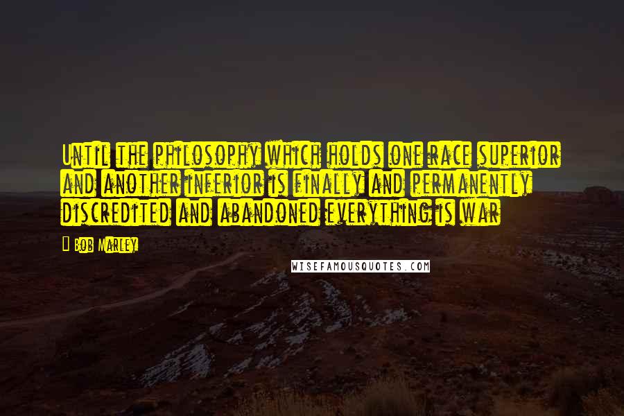 Bob Marley Quotes: Until the philosophy which holds one race superior and another inferior is finally and permanently discredited and abandoned everything is war