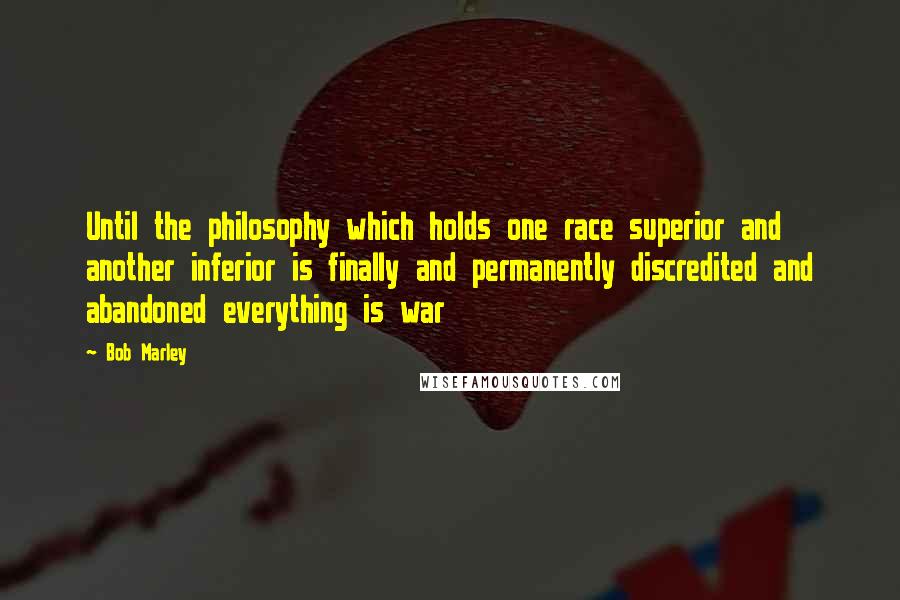 Bob Marley Quotes: Until the philosophy which holds one race superior and another inferior is finally and permanently discredited and abandoned everything is war