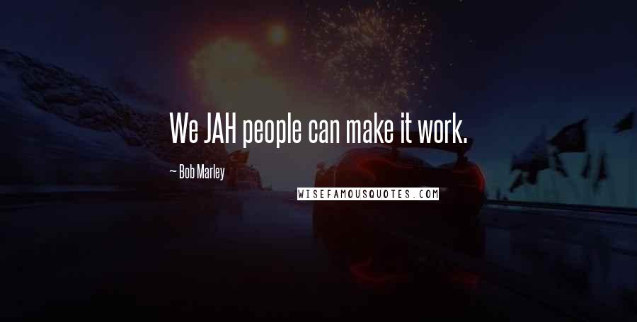 Bob Marley Quotes: We JAH people can make it work.