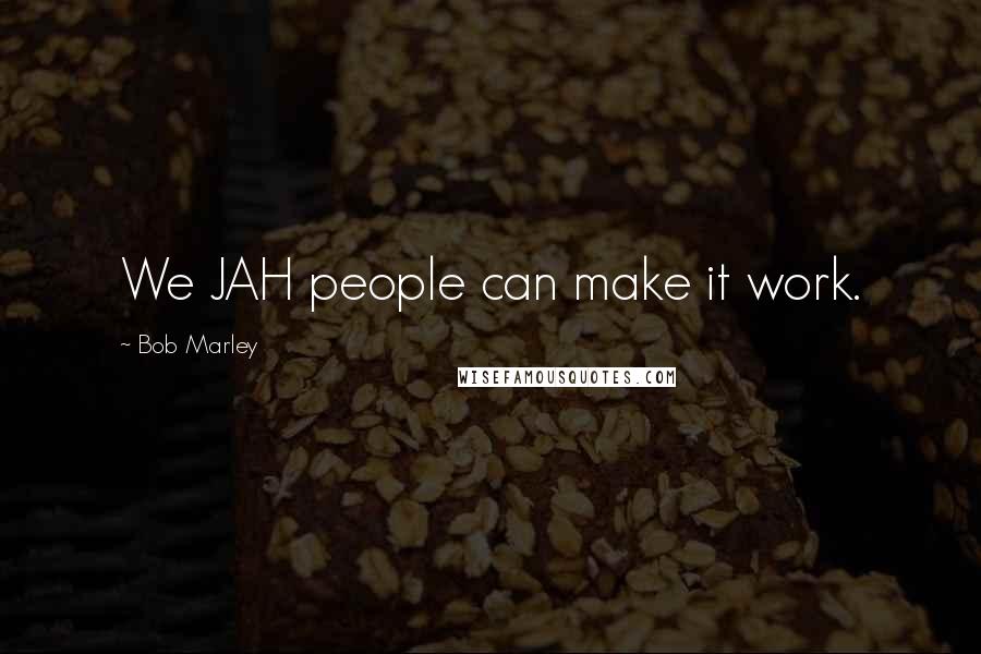 Bob Marley Quotes: We JAH people can make it work.