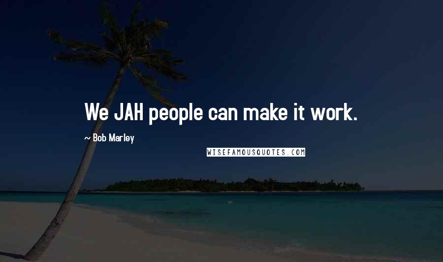 Bob Marley Quotes: We JAH people can make it work.