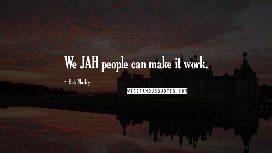 Bob Marley Quotes: We JAH people can make it work.