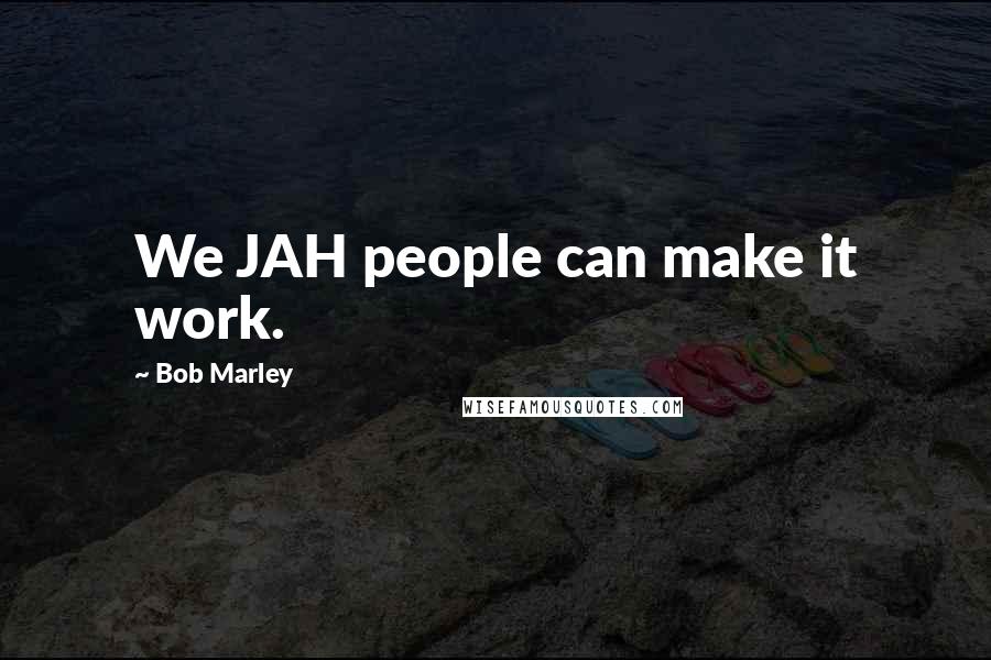 Bob Marley Quotes: We JAH people can make it work.