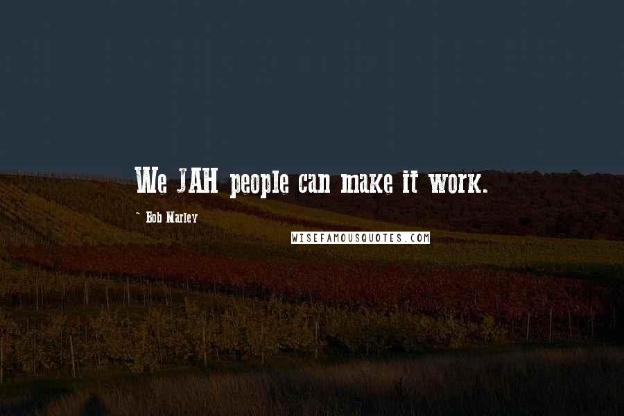 Bob Marley Quotes: We JAH people can make it work.