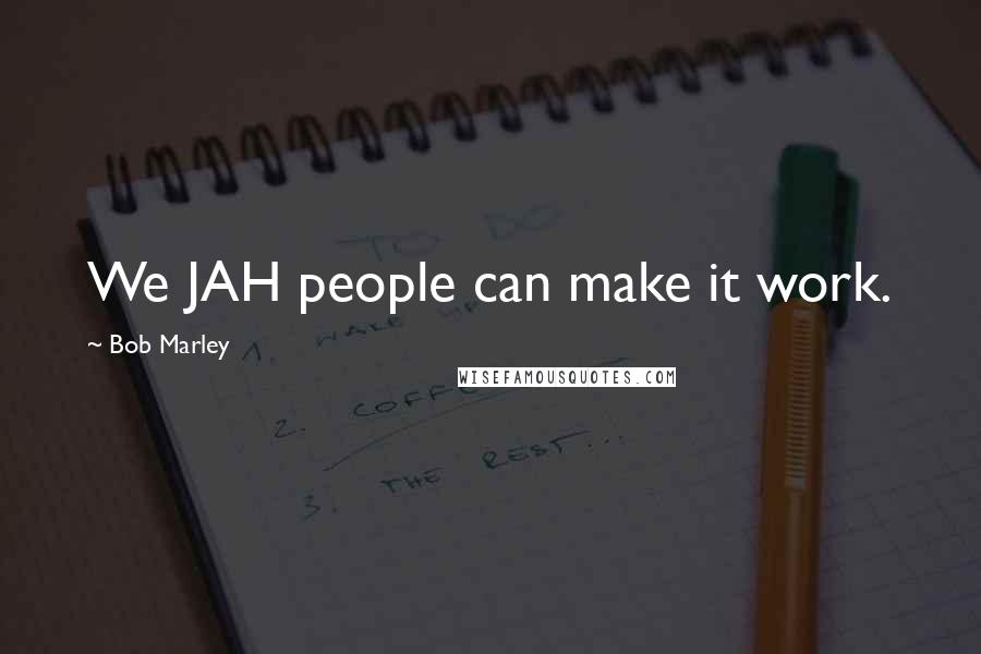 Bob Marley Quotes: We JAH people can make it work.