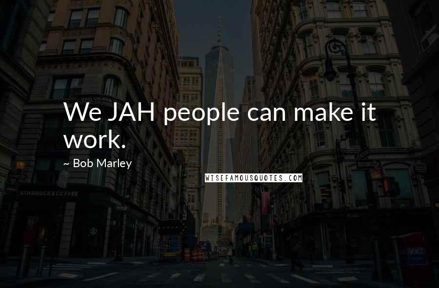 Bob Marley Quotes: We JAH people can make it work.