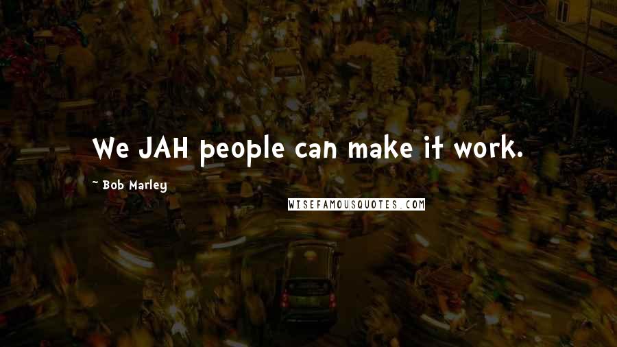 Bob Marley Quotes: We JAH people can make it work.