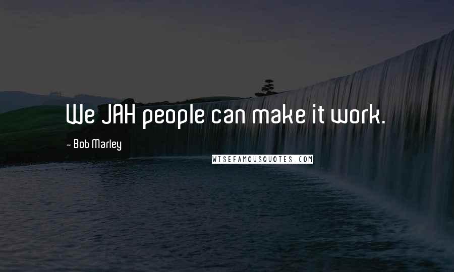 Bob Marley Quotes: We JAH people can make it work.