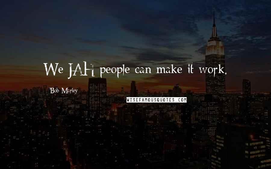 Bob Marley Quotes: We JAH people can make it work.