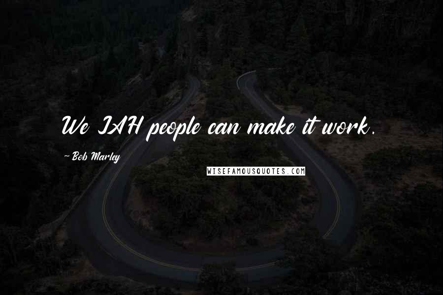 Bob Marley Quotes: We JAH people can make it work.