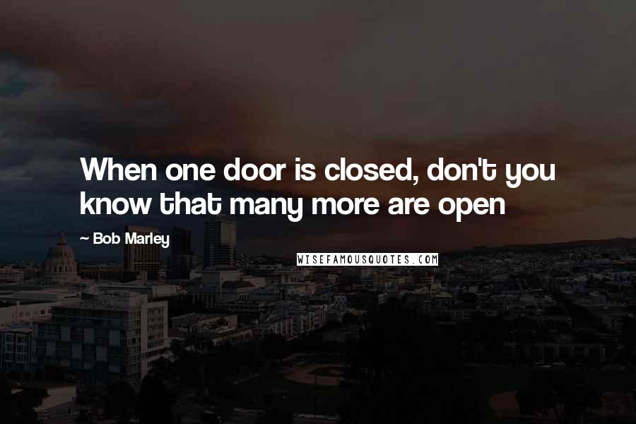 Bob Marley Quotes: When one door is closed, don't you know that many more are open
