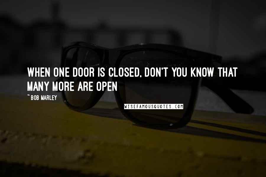Bob Marley Quotes: When one door is closed, don't you know that many more are open