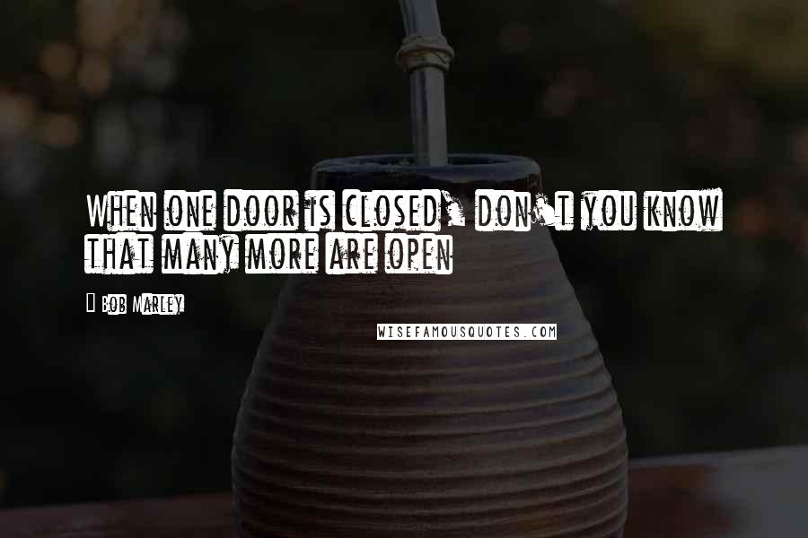 Bob Marley Quotes: When one door is closed, don't you know that many more are open