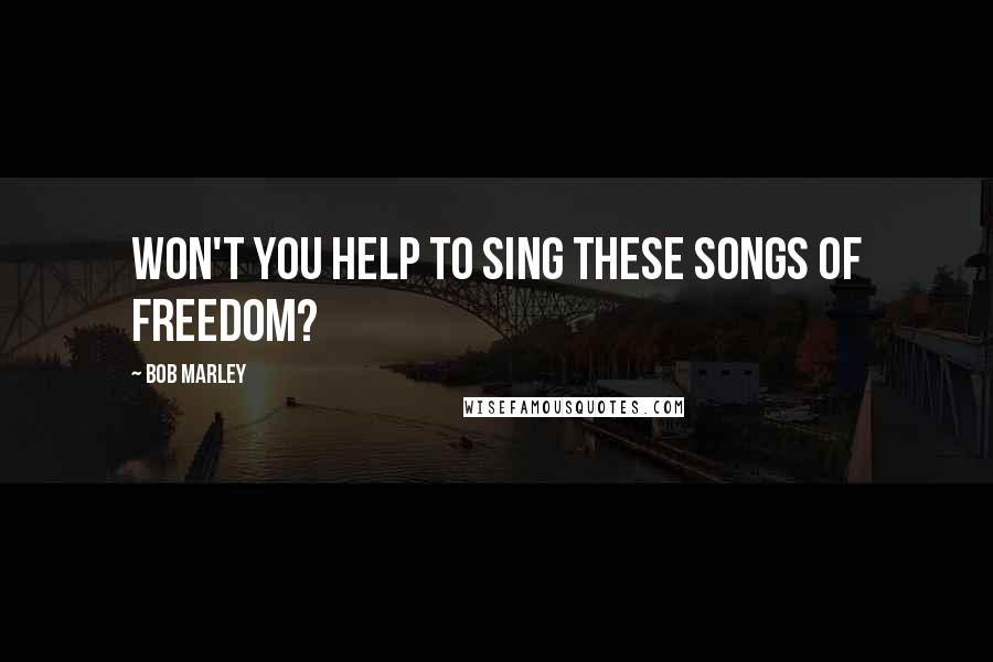 Bob Marley Quotes: Won't you help to sing these songs of freedom?