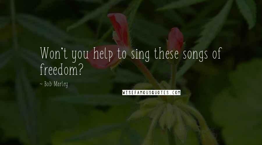 Bob Marley Quotes: Won't you help to sing these songs of freedom?