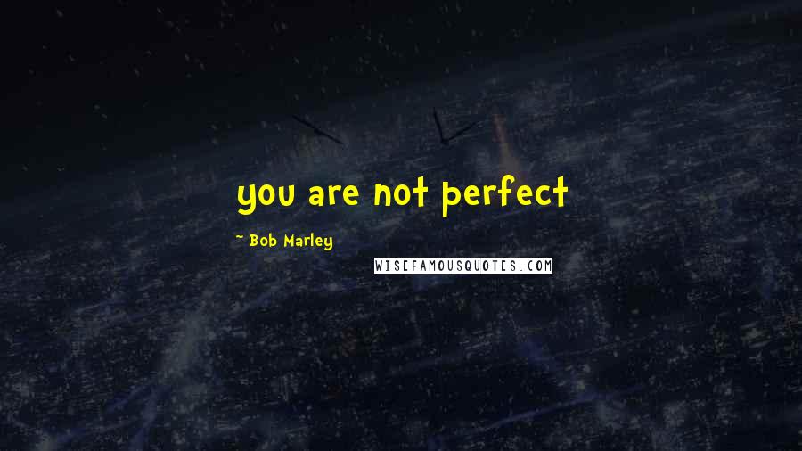 Bob Marley Quotes: you are not perfect