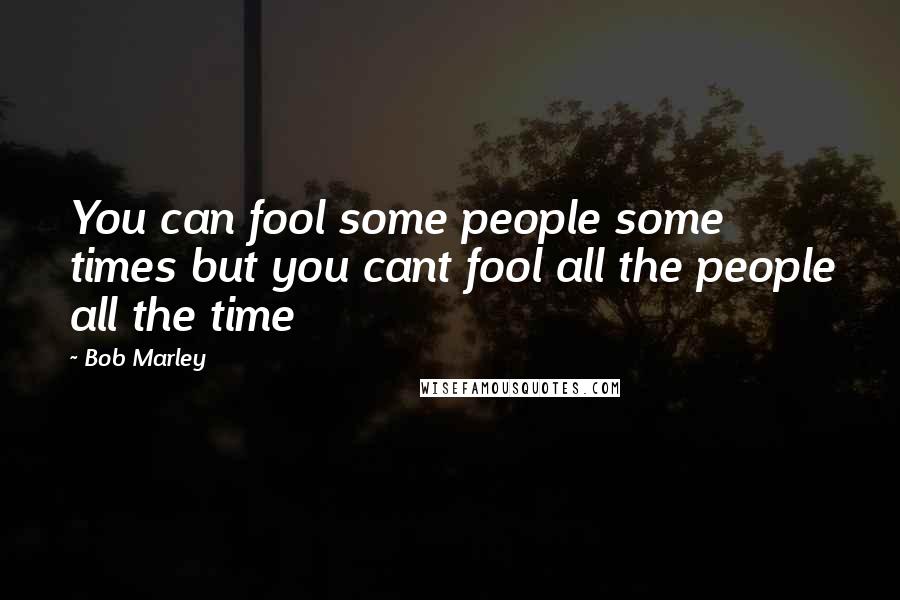 Bob Marley Quotes: You can fool some people some times but you cant fool all the people all the time