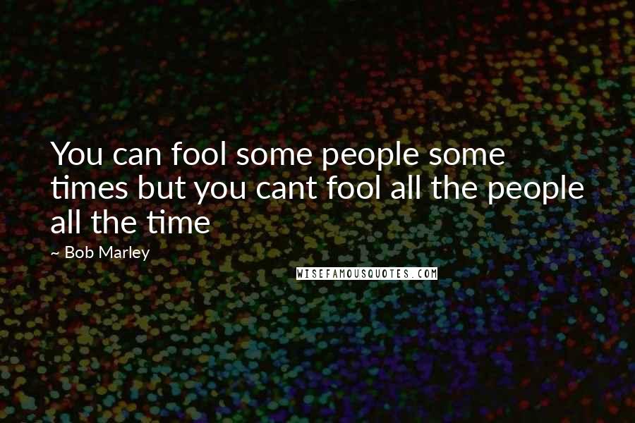 Bob Marley Quotes: You can fool some people some times but you cant fool all the people all the time