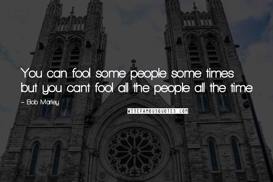 Bob Marley Quotes: You can fool some people some times but you cant fool all the people all the time