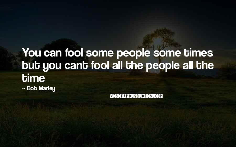 Bob Marley Quotes: You can fool some people some times but you cant fool all the people all the time