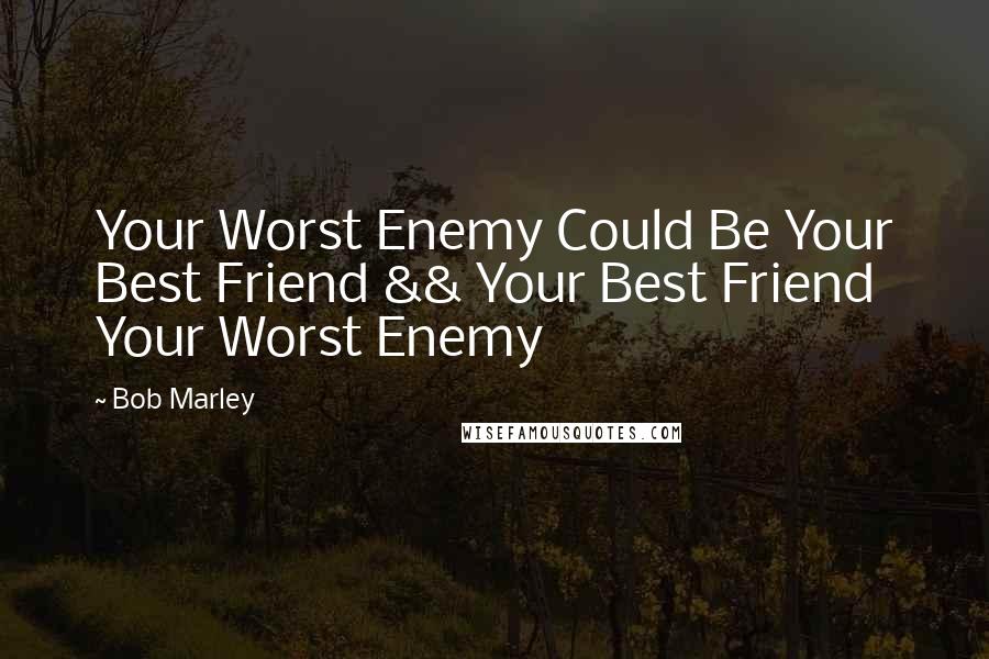 Bob Marley Quotes: Your Worst Enemy Could Be Your Best Friend && Your Best Friend Your Worst Enemy