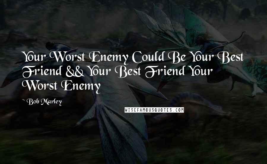 Bob Marley Quotes: Your Worst Enemy Could Be Your Best Friend && Your Best Friend Your Worst Enemy