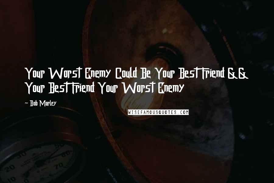 Bob Marley Quotes: Your Worst Enemy Could Be Your Best Friend && Your Best Friend Your Worst Enemy