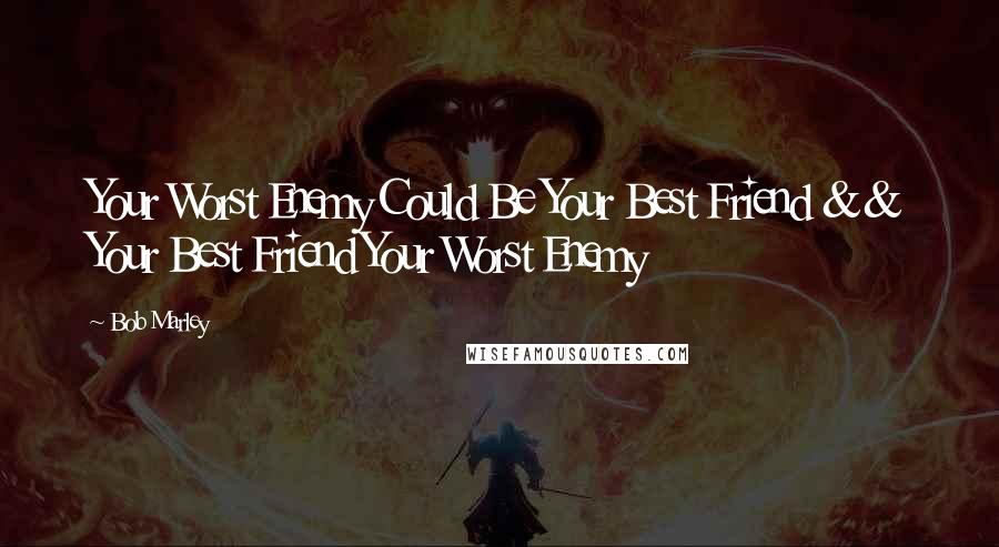 Bob Marley Quotes: Your Worst Enemy Could Be Your Best Friend && Your Best Friend Your Worst Enemy