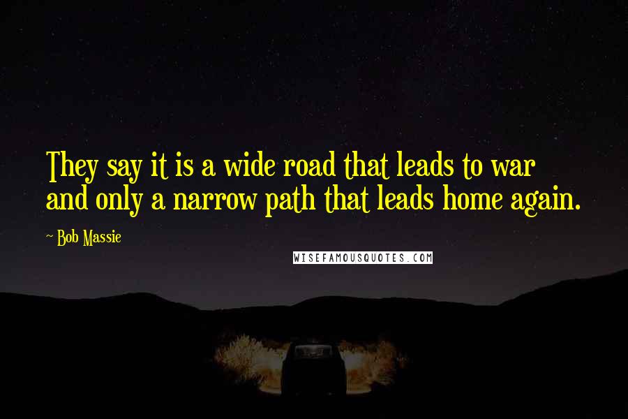 Bob Massie Quotes: They say it is a wide road that leads to war and only a narrow path that leads home again.