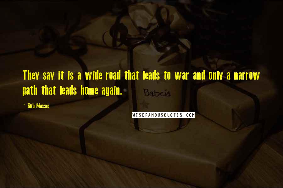 Bob Massie Quotes: They say it is a wide road that leads to war and only a narrow path that leads home again.