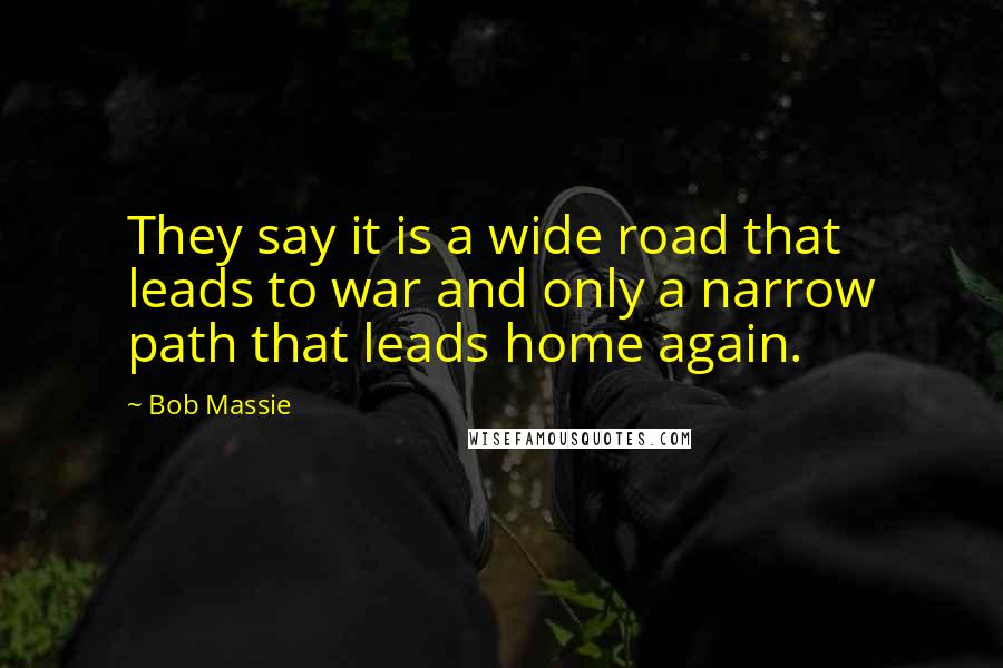 Bob Massie Quotes: They say it is a wide road that leads to war and only a narrow path that leads home again.