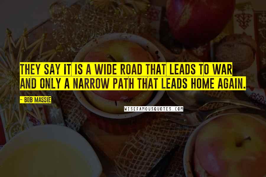 Bob Massie Quotes: They say it is a wide road that leads to war and only a narrow path that leads home again.