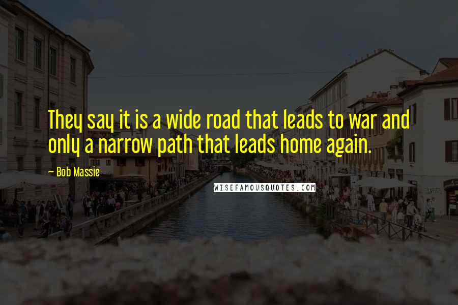 Bob Massie Quotes: They say it is a wide road that leads to war and only a narrow path that leads home again.
