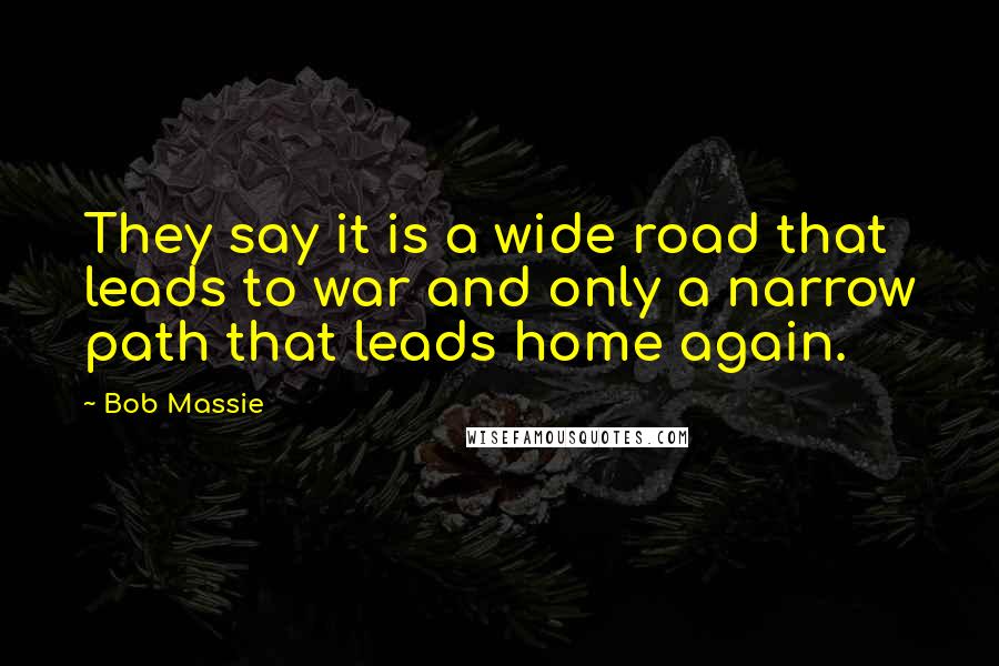 Bob Massie Quotes: They say it is a wide road that leads to war and only a narrow path that leads home again.