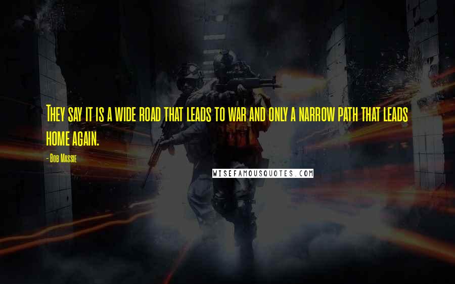 Bob Massie Quotes: They say it is a wide road that leads to war and only a narrow path that leads home again.