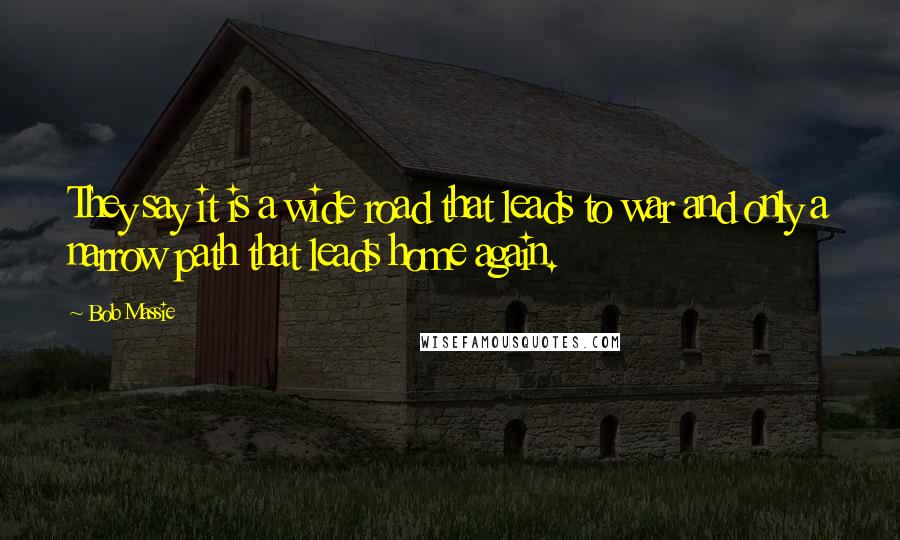 Bob Massie Quotes: They say it is a wide road that leads to war and only a narrow path that leads home again.
