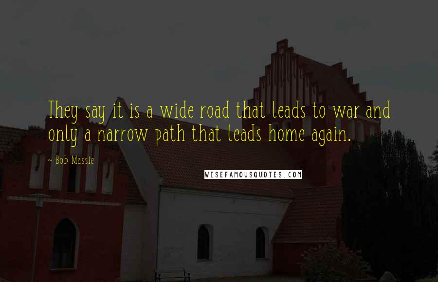 Bob Massie Quotes: They say it is a wide road that leads to war and only a narrow path that leads home again.