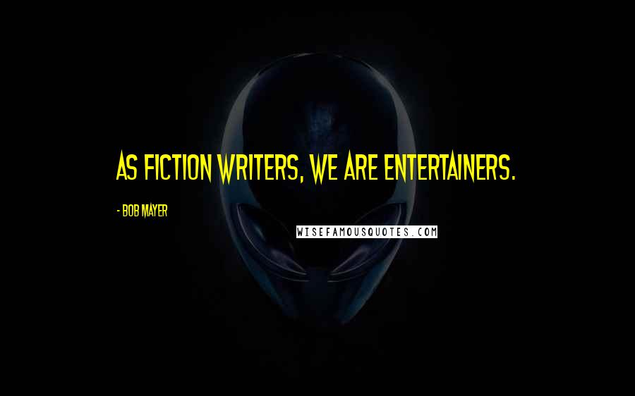 Bob Mayer Quotes: As fiction writers, we are entertainers.
