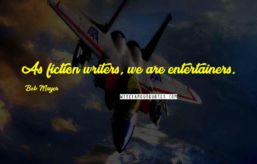 Bob Mayer Quotes: As fiction writers, we are entertainers.