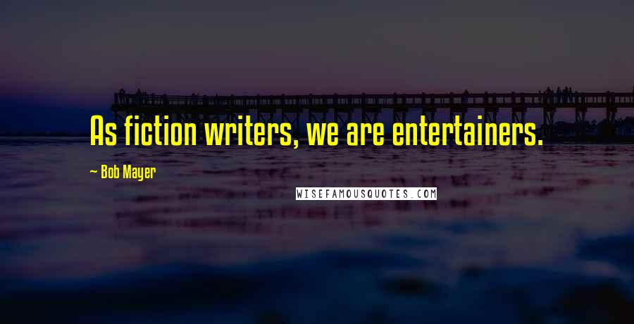 Bob Mayer Quotes: As fiction writers, we are entertainers.