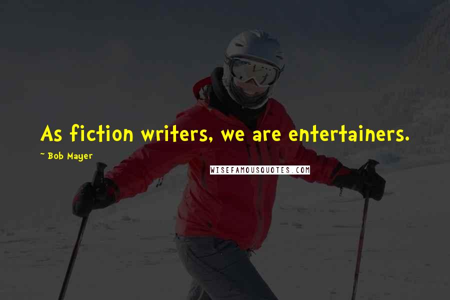 Bob Mayer Quotes: As fiction writers, we are entertainers.