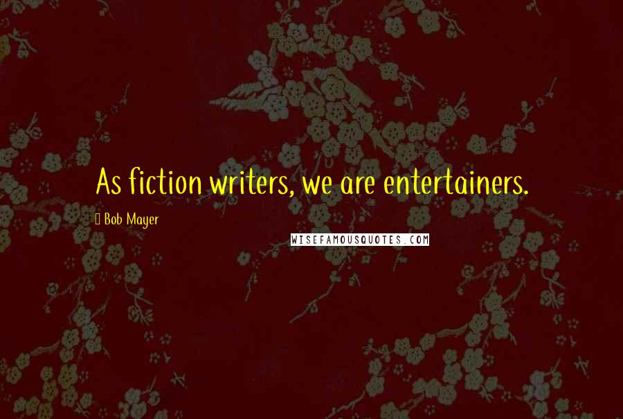 Bob Mayer Quotes: As fiction writers, we are entertainers.
