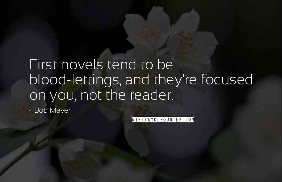 Bob Mayer Quotes: First novels tend to be blood-lettings, and they're focused on you, not the reader.