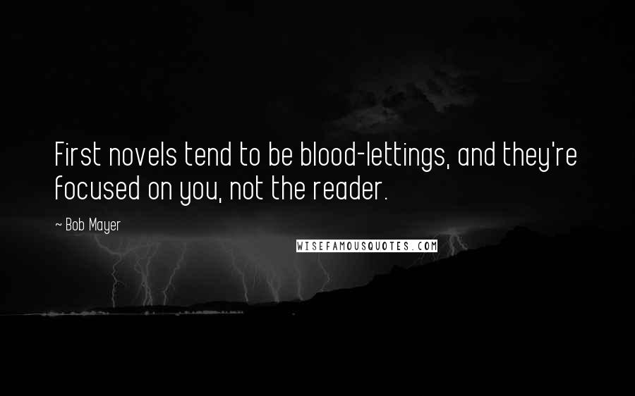 Bob Mayer Quotes: First novels tend to be blood-lettings, and they're focused on you, not the reader.