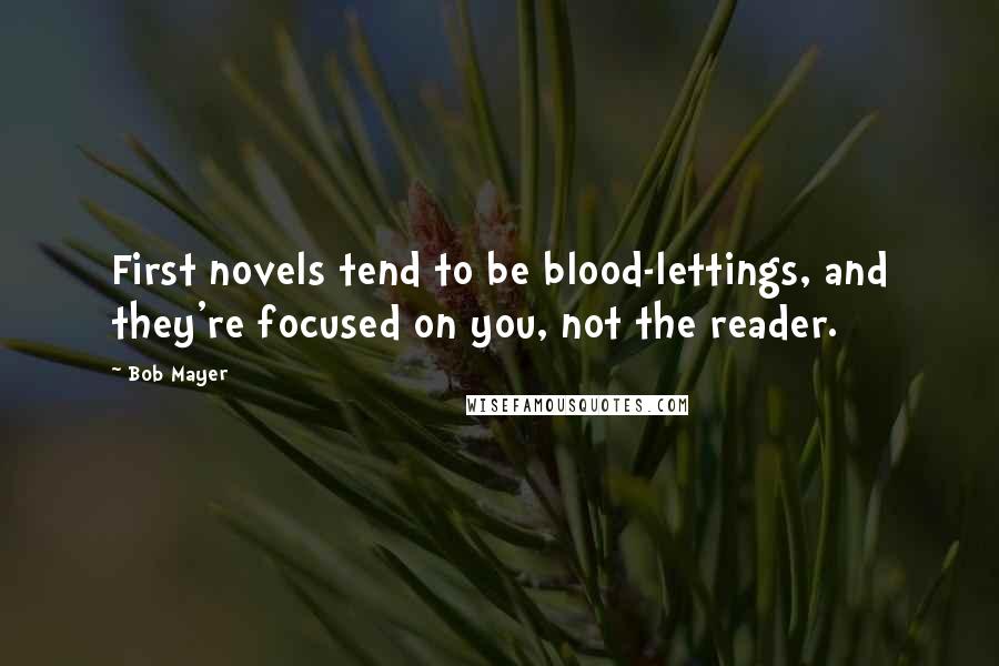 Bob Mayer Quotes: First novels tend to be blood-lettings, and they're focused on you, not the reader.