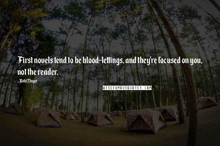 Bob Mayer Quotes: First novels tend to be blood-lettings, and they're focused on you, not the reader.