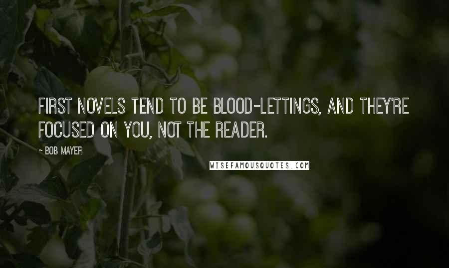 Bob Mayer Quotes: First novels tend to be blood-lettings, and they're focused on you, not the reader.